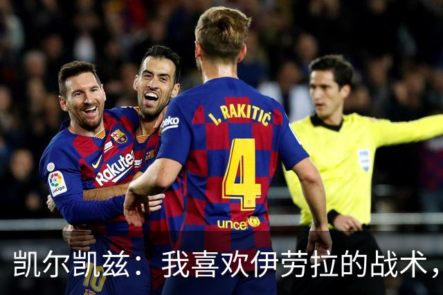凯尔凯兹：我喜欢伊劳拉的战术，我可以踢得更靠前