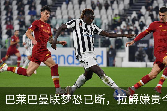 巴莱巴曼联梦恐已断，拉爵嫌贵今夏不签他！买富勒姆铁腰可能性更高