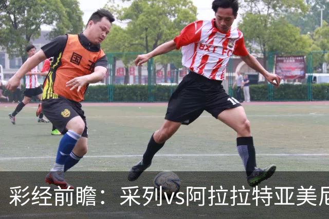 彩经前瞻：采列vs阿拉拉特亚美尼亚，小球队力争欧冠门票