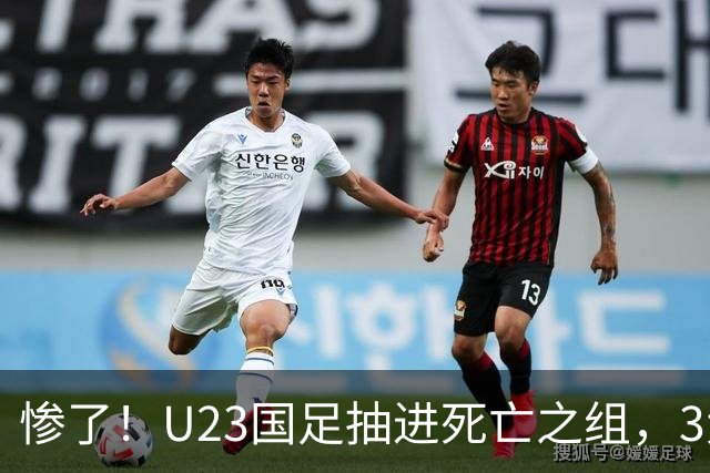 惨了！U23国足抽进死亡之组，3大强敌围堵，安帅摆铁桶阵或能破局