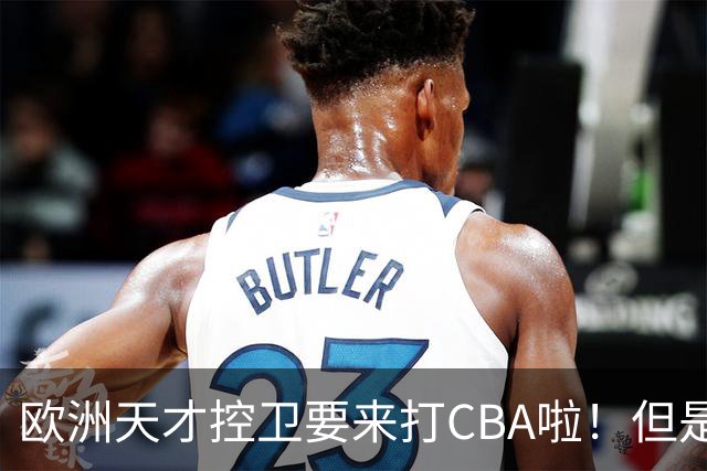 欧洲天才控卫要来打CBA啦！但是，我并不看好