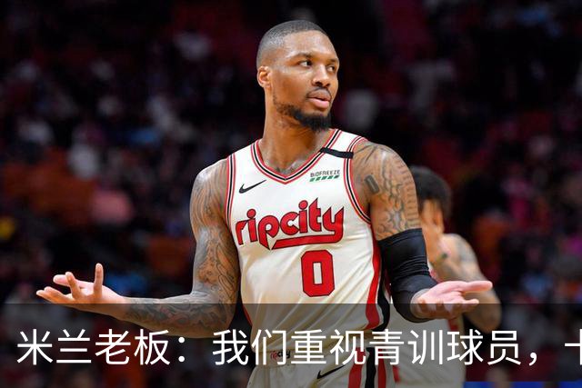 米兰老板：我们重视青训球员，卡马达科莫托是“米兰精神”的象征