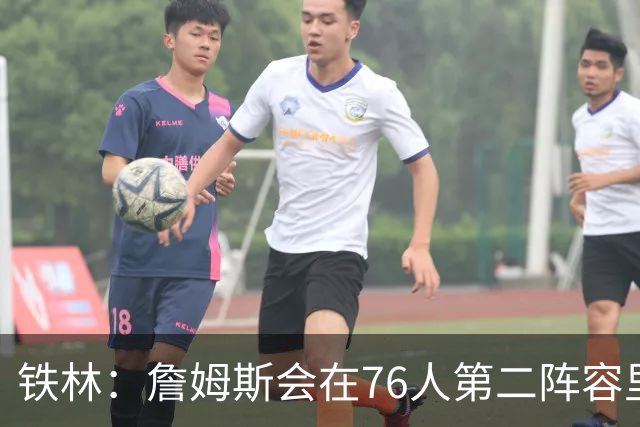 铁林：詹姆斯会在76人第二阵容里打主控 场均8到10次助攻