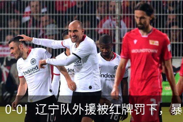 0-0！辽宁队外援被红牌罚下，暴力撞倒张呈栋，裁判尺度引发质疑